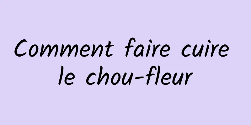 Comment faire cuire le chou-fleur