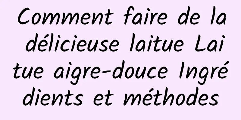 Comment faire de la délicieuse laitue Laitue aigre-douce Ingrédients et méthodes