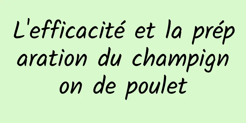 L'efficacité et la préparation du champignon de poulet