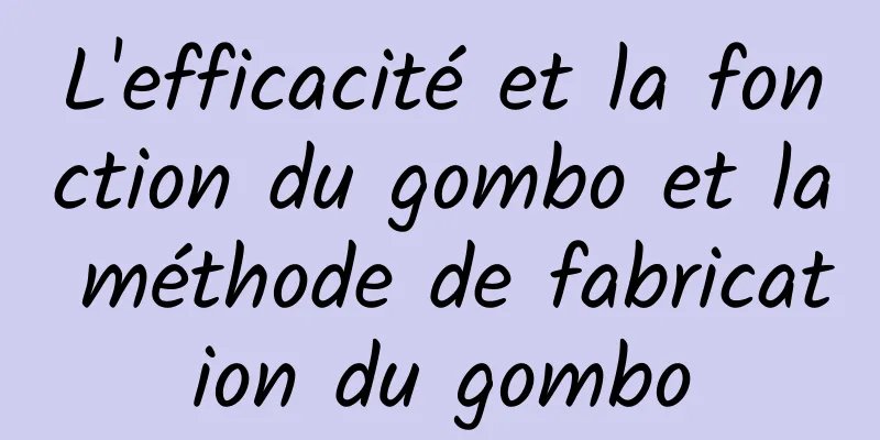 L'efficacité et la fonction du gombo et la méthode de fabrication du gombo