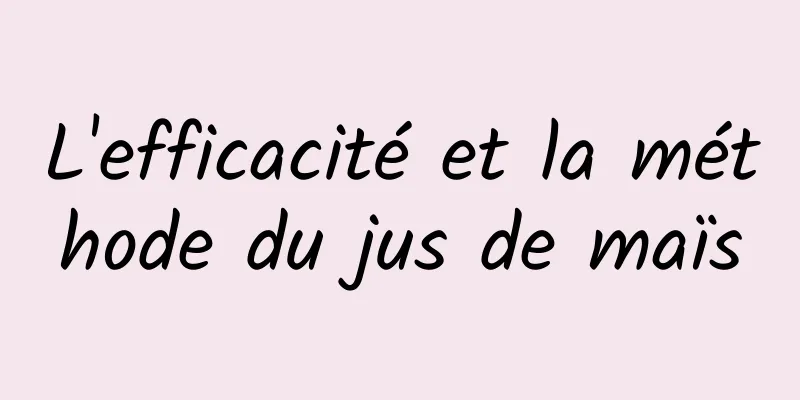 L'efficacité et la méthode du jus de maïs