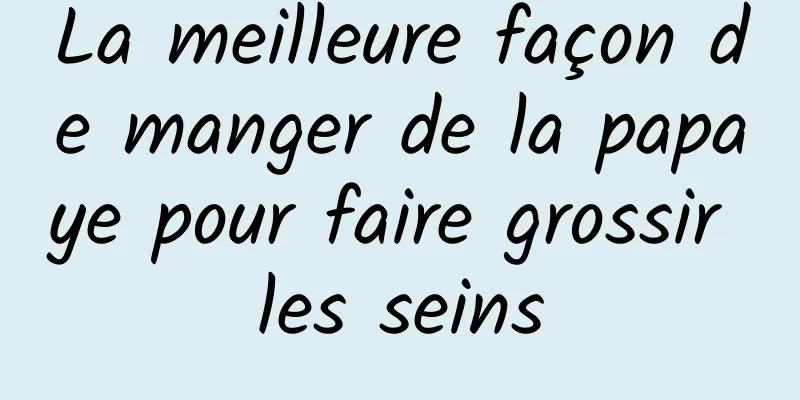 La meilleure façon de manger de la papaye pour faire grossir les seins