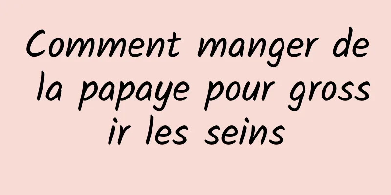 Comment manger de la papaye pour grossir les seins