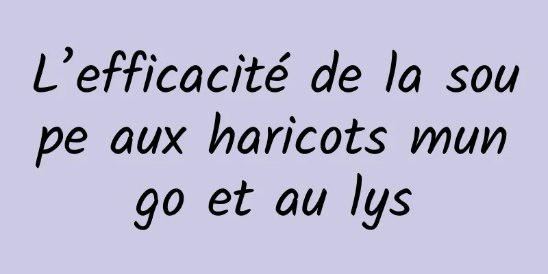 L’efficacité de la soupe aux haricots mungo et au lys