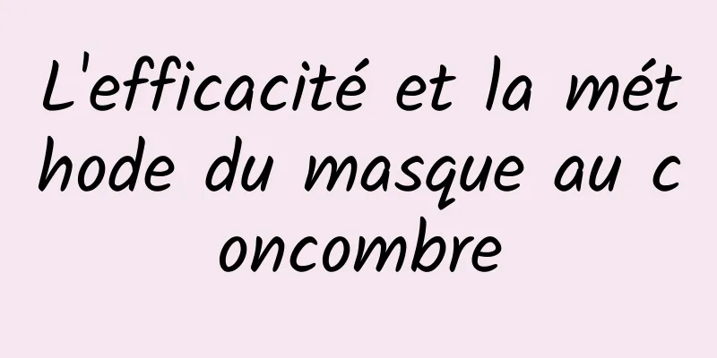 L'efficacité et la méthode du masque au concombre