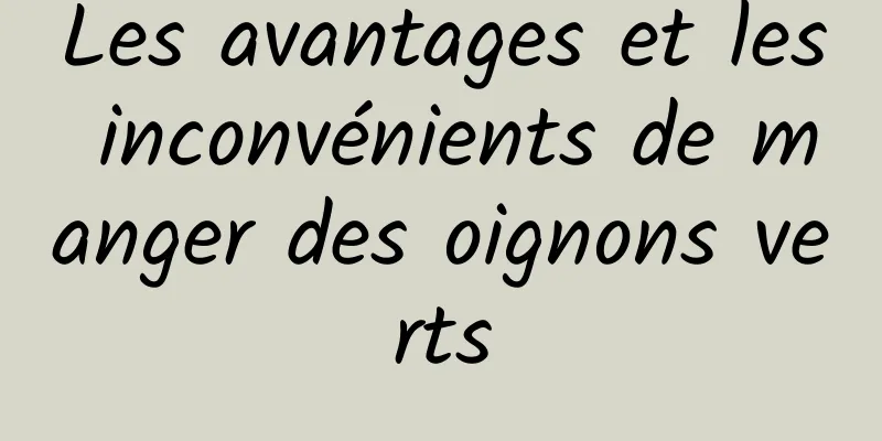 Les avantages et les inconvénients de manger des oignons verts