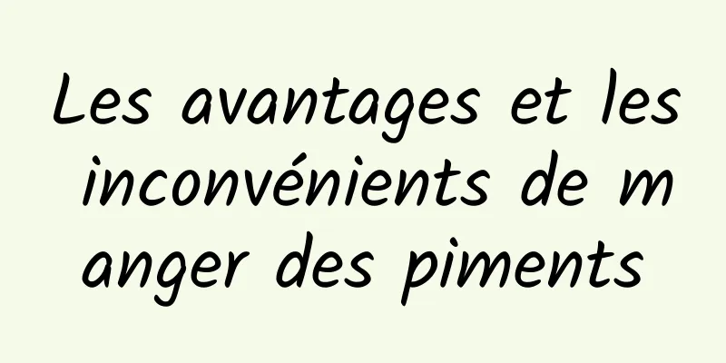 Les avantages et les inconvénients de manger des piments