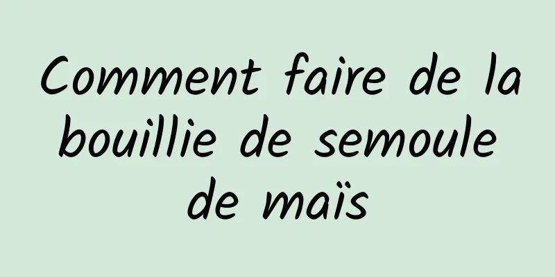 Comment faire de la bouillie de semoule de maïs