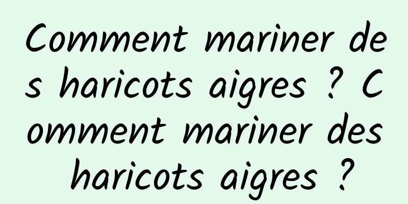 Comment mariner des haricots aigres ? Comment mariner des haricots aigres ?