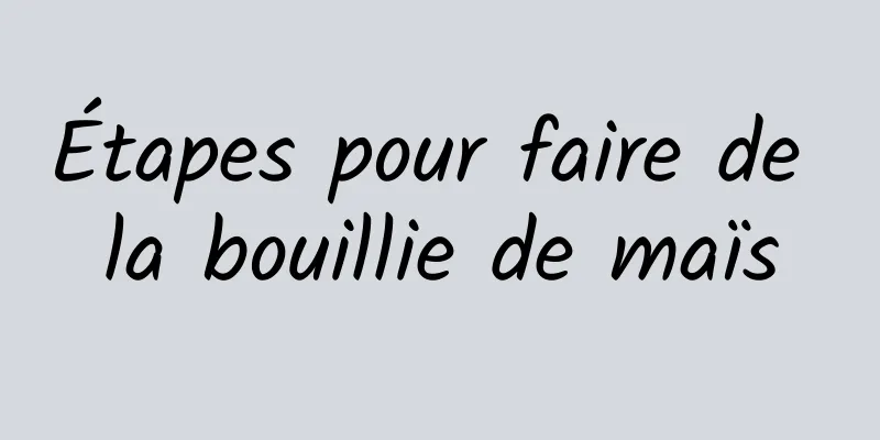 Étapes pour faire de la bouillie de maïs