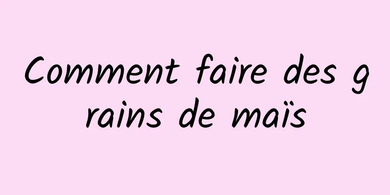 Comment faire des grains de maïs