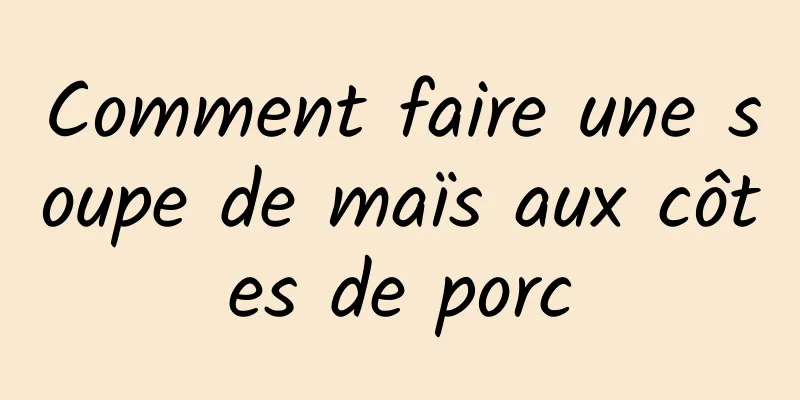 Comment faire une soupe de maïs aux côtes de porc