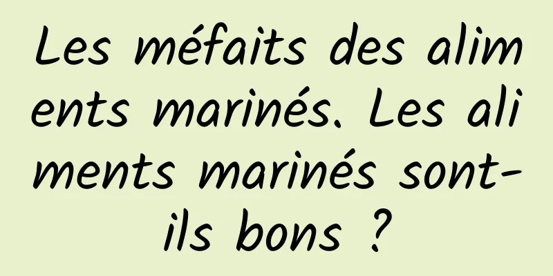 Les méfaits des aliments marinés. Les aliments marinés sont-ils bons ?