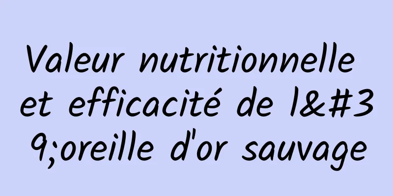 Valeur nutritionnelle et efficacité de l'oreille d'or sauvage