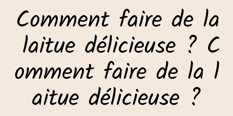 Comment faire de la laitue délicieuse ? Comment faire de la laitue délicieuse ?