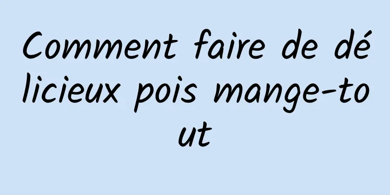 Comment faire de délicieux pois mange-tout