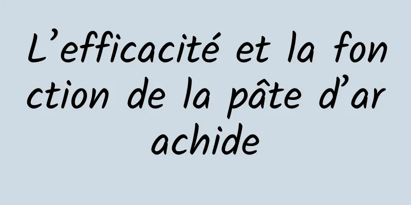 L’efficacité et la fonction de la pâte d’arachide