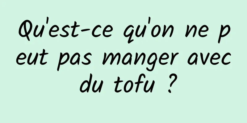 Qu'est-ce qu'on ne peut pas manger avec du tofu ?