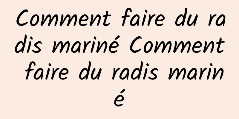 Comment faire du radis mariné Comment faire du radis mariné