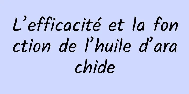 L’efficacité et la fonction de l’huile d’arachide