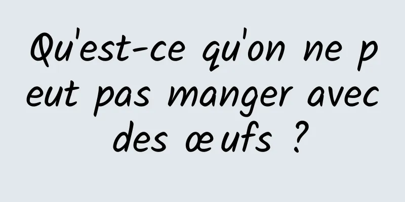 Qu'est-ce qu'on ne peut pas manger avec des œufs ?