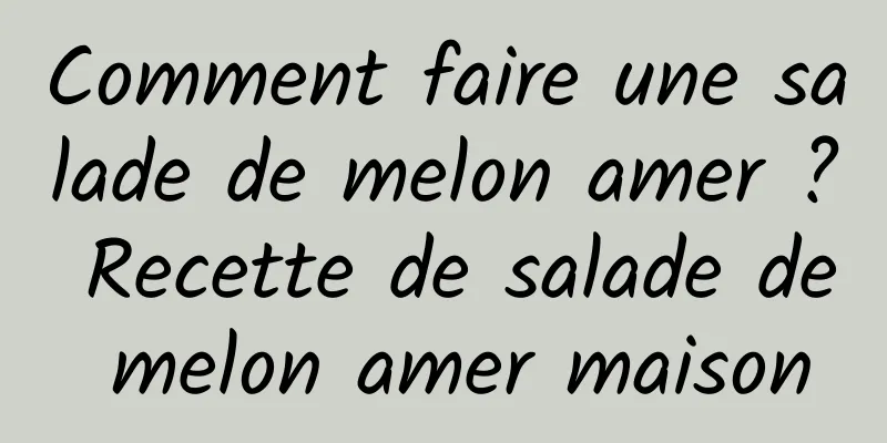 Comment faire une salade de melon amer ? Recette de salade de melon amer maison