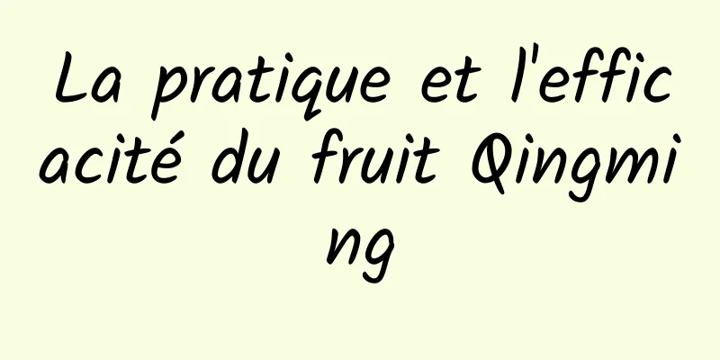 La pratique et l'efficacité du fruit Qingming