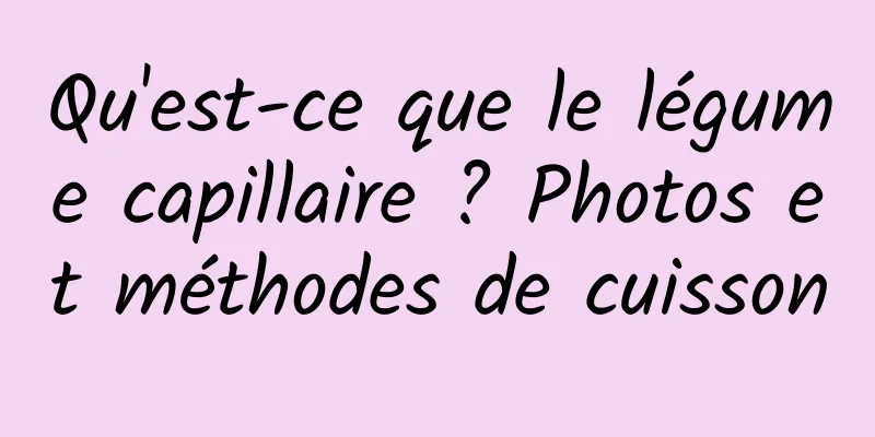 Qu'est-ce que le légume capillaire ? Photos et méthodes de cuisson