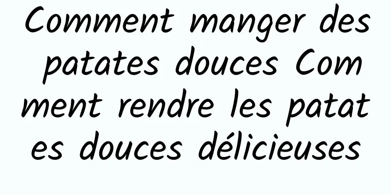 Comment manger des patates douces Comment rendre les patates douces délicieuses