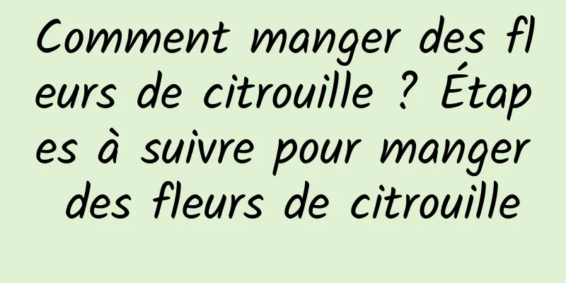 Comment manger des fleurs de citrouille ? Étapes à suivre pour manger des fleurs de citrouille