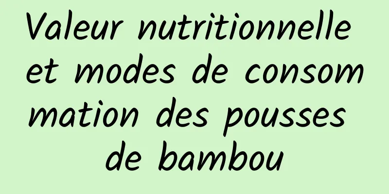 Valeur nutritionnelle et modes de consommation des pousses de bambou