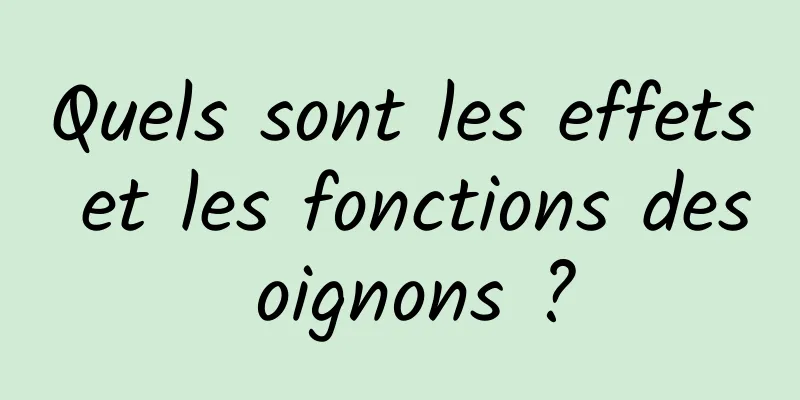 Quels sont les effets et les fonctions des oignons ?