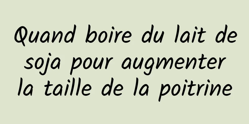 Quand boire du lait de soja pour augmenter la taille de la poitrine