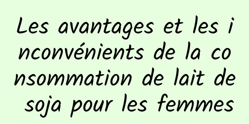 Les avantages et les inconvénients de la consommation de lait de soja pour les femmes