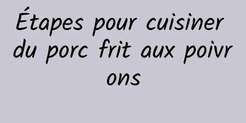 Étapes pour cuisiner du porc frit aux poivrons