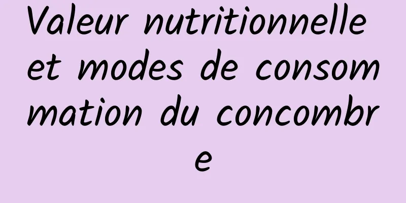 Valeur nutritionnelle et modes de consommation du concombre