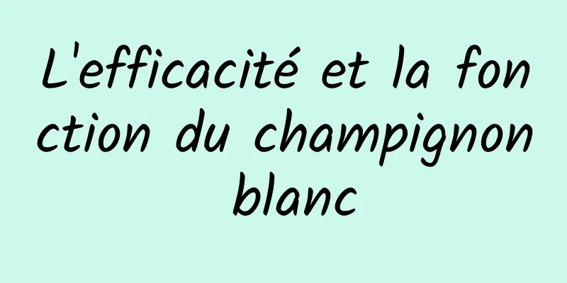 L'efficacité et la fonction du champignon blanc