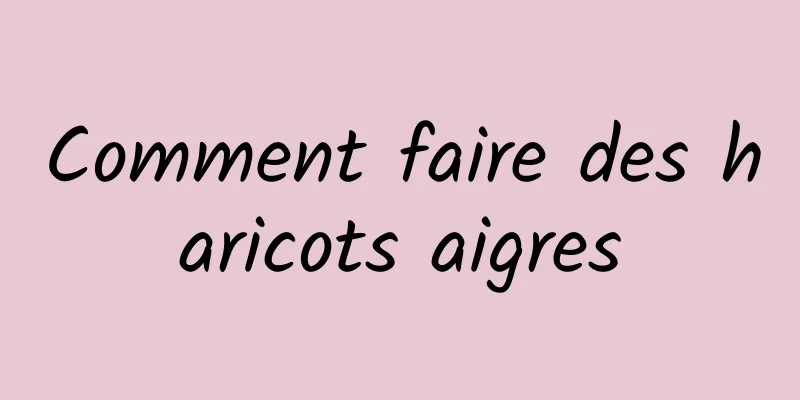 Comment faire des haricots aigres