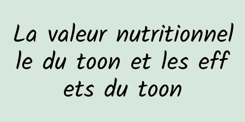 La valeur nutritionnelle du toon et les effets du toon