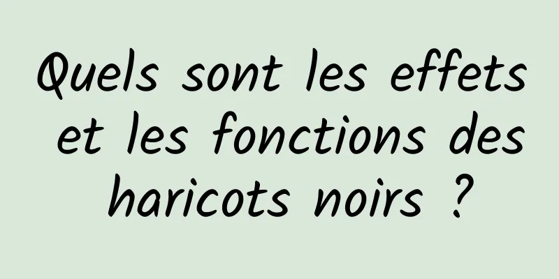 Quels sont les effets et les fonctions des haricots noirs ?