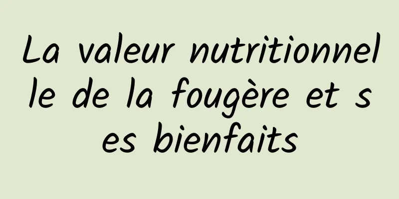 La valeur nutritionnelle de la fougère et ses bienfaits