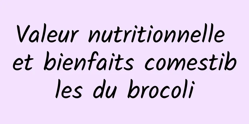 Valeur nutritionnelle et bienfaits comestibles du brocoli