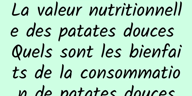 La valeur nutritionnelle des patates douces Quels sont les bienfaits de la consommation de patates douces