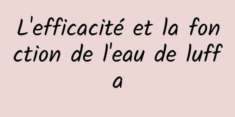 L'efficacité et la fonction de l'eau de luffa