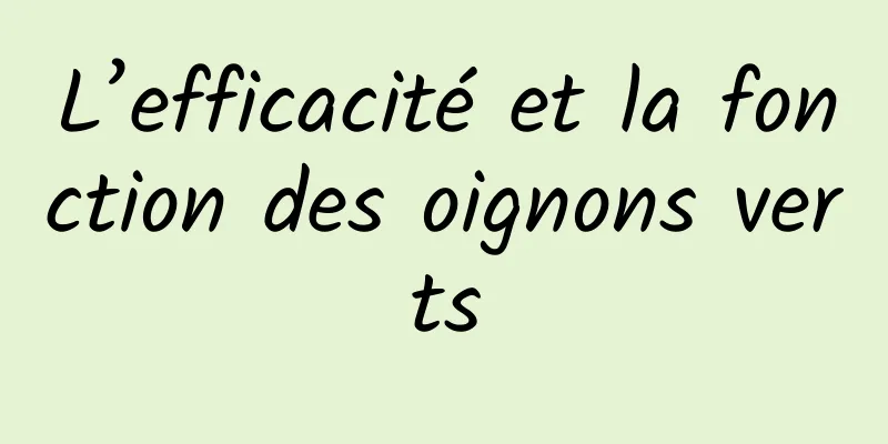 L’efficacité et la fonction des oignons verts