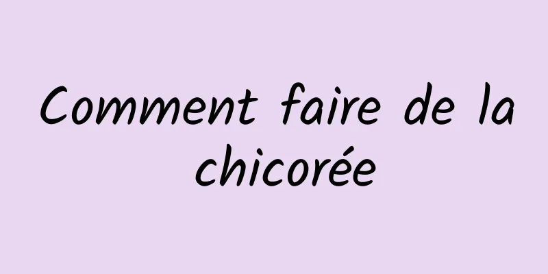 Comment faire de la chicorée