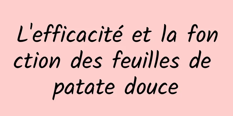 L'efficacité et la fonction des feuilles de patate douce