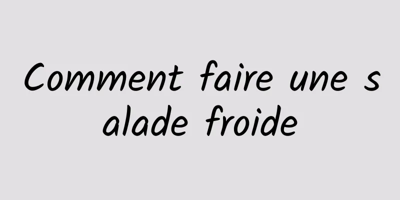 Comment faire une salade froide