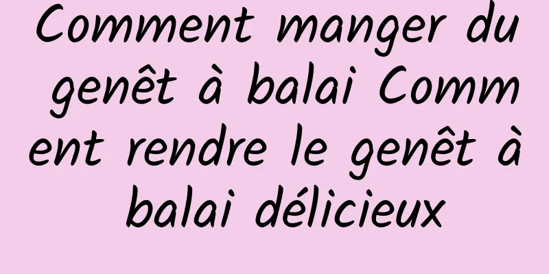 Comment manger du genêt à balai Comment rendre le genêt à balai délicieux