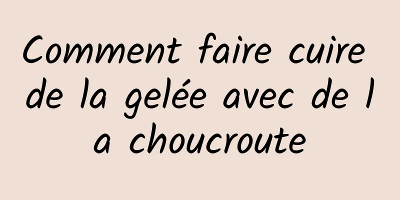 Comment faire cuire de la gelée avec de la choucroute